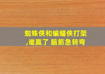 蜘蛛侠和蝙蝠侠打架,谁赢了 脑筋急转弯